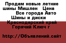 Продам новые летние шины Мишлен › Цена ­ 44 000 - Все города Авто » Шины и диски   . Краснодарский край,Горячий Ключ г.